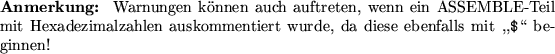 \begin{note}
Warnungen k\uml {o}nnen auch auftreten, wenn ein ASSEMBLE-Teil mit
...
...en
auskommentiert wurde, da diese ebenfalls mit ,,{\tt\$}\lq\lq  beginnen!
\end{note}