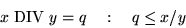 \begin{displaymath}x \mbox{~MOD~} y = r \quad:\quad 0 \le r < y \mbox{~f\uml {u}r~} y > 0\mbox{~;~}
\ y < r \le 0 \mbox{~f\uml {u}r~} y < 0 \end{displaymath}
