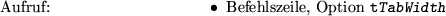 \begin{m2esyntax}
\item
Befehlszeile, Option {\tt t\cmsltt TabWidth}
\end{m2esyntax}
