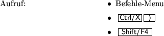\begin{m2esyntax}
\item
Befehle-Menu
\item
\mbox{\keyctrl[X]\key{)}}
\item
\mbox{\kkey[Shift/F4]}
\end{m2esyntax}